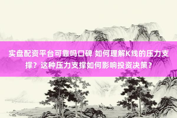 实盘配资平台可靠吗口碑 如何理解K线的压力支撑？这种压力支撑如何影响投资决策？