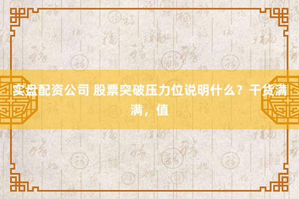 实盘配资公司 股票突破压力位说明什么?干货满满,值