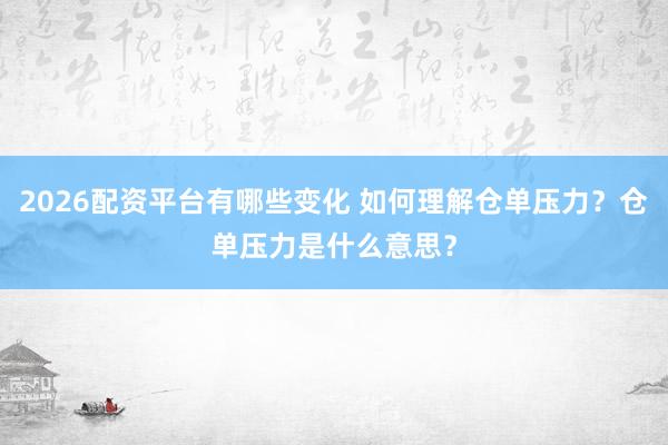 2026配资平台有哪些变化 如何理解仓单压力？仓单压力是什么意思？