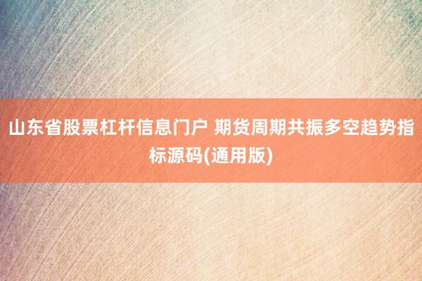 山东省股票杠杆信息门户 期货周期共振多空趋势指标源码(通用版)