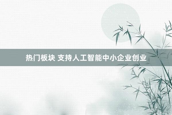 热门板块 支持人工智能中小企业创业