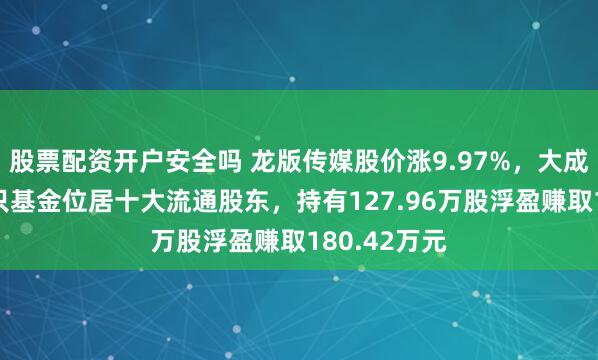 股票配资开户安全吗 龙版传媒股价涨9.97%，大成基金旗下1只基金位居十大流通股东，持有127.96万股浮盈赚取180.42万元