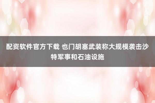 配资软件官方下载 也门胡塞武装称大规模袭击沙特军事和石油设施