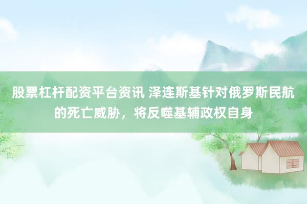 股票杠杆配资平台资讯 泽连斯基针对俄罗斯民航的死亡威胁，将反噬基辅政权自身
