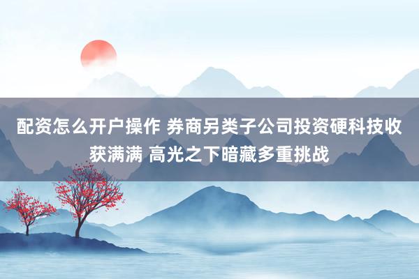 配资怎么开户操作 券商另类子公司投资硬科技收获满满 高光之下暗藏多重挑战