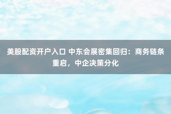 美股配资开户入口 中东会展密集回归:商务链条重启,中企决策分化