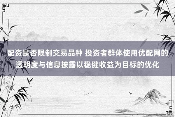 配资是否限制交易品种 投资者群体使用优配网的透明度与信息披露以稳健收益为目标的优化