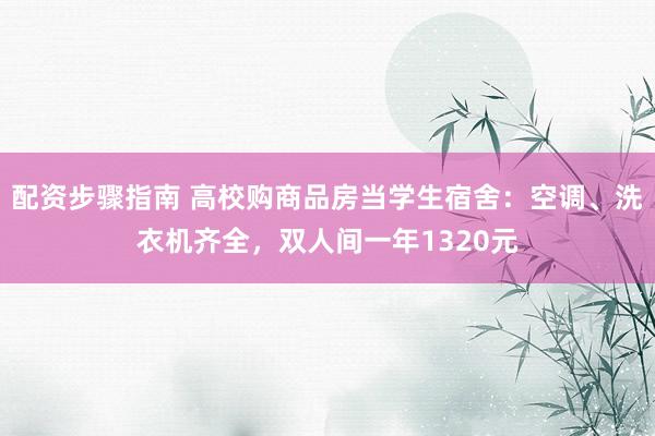 配资步骤指南 高校购商品房当学生宿舍：空调、洗衣机齐全，双人间一年1320元