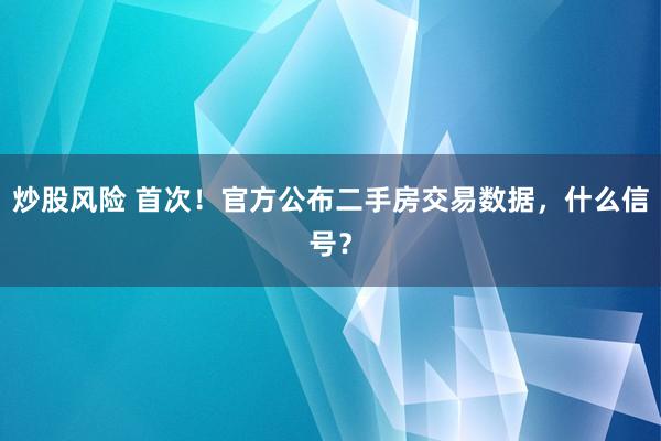 炒股风险 首次！官方公布二手房交易数据，什么信号？