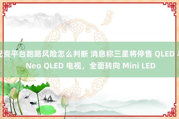 配资平台跑路风险怎么判断 消息称三星将停售 QLED 与 Neo QLED 电视，全面转向 Mini LED