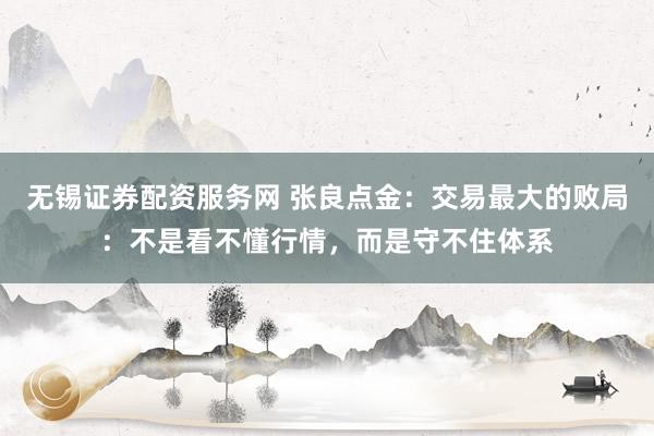 无锡证券配资服务网 张良点金：交易最大的败局：不是看不懂行情，而是守不住体系