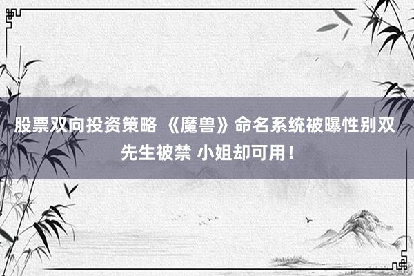 股票双向投资策略 《魔兽》命名系统被曝性别双 先生被禁 小姐却可用！