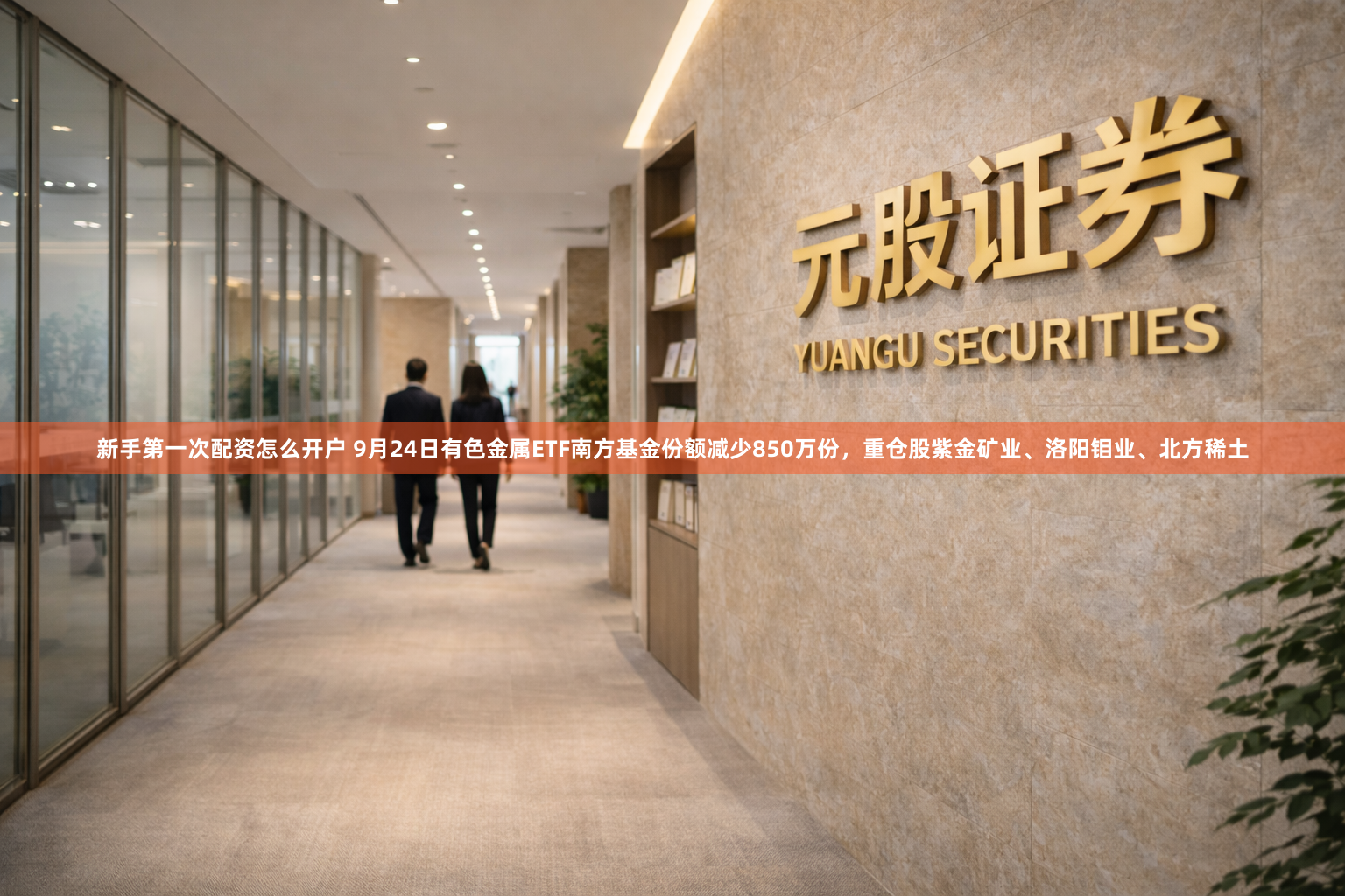新手第一次配资怎么开户 9月24日有色金属ETF南方基金份额减少850万份，重仓股紫金矿业、洛阳钼业、北方稀土