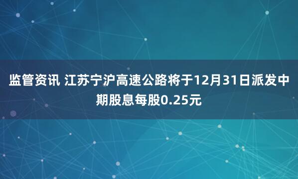 监管资讯 江苏宁沪高速公路将于12月31日派发中期股息每股0.25元