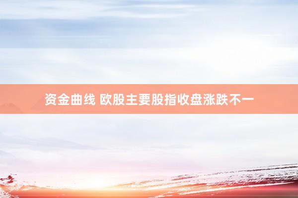 资金曲线 欧股主要股指收盘涨跌不一